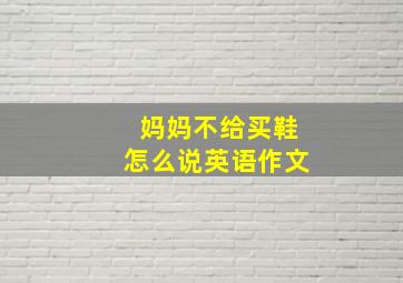 妈妈不给买鞋怎么说英语作文