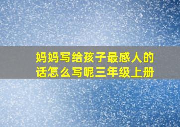 妈妈写给孩子最感人的话怎么写呢三年级上册