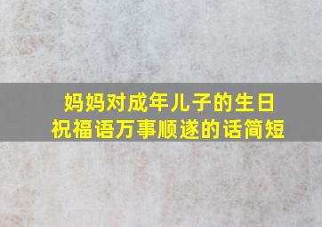 妈妈对成年儿子的生日祝福语万事顺遂的话简短