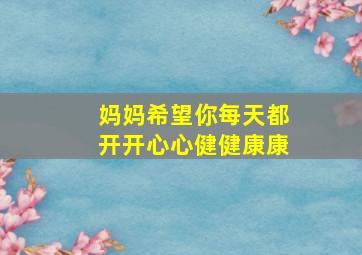 妈妈希望你每天都开开心心健健康康