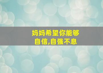 妈妈希望你能够自信,自强不息