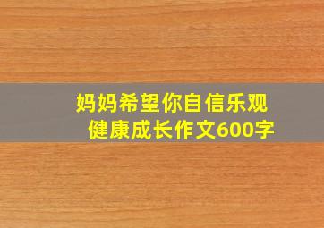 妈妈希望你自信乐观健康成长作文600字