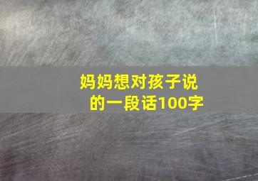 妈妈想对孩子说的一段话100字