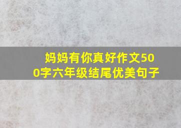 妈妈有你真好作文500字六年级结尾优美句子