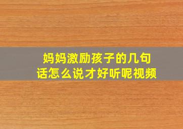 妈妈激励孩子的几句话怎么说才好听呢视频