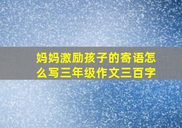 妈妈激励孩子的寄语怎么写三年级作文三百字