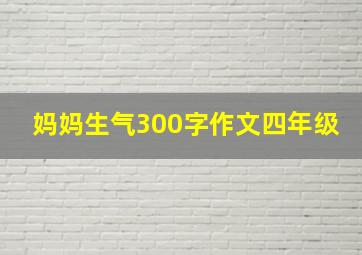 妈妈生气300字作文四年级