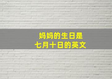 妈妈的生日是七月十日的英文