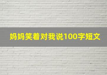 妈妈笑着对我说100字短文