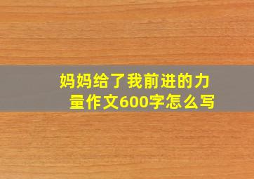 妈妈给了我前进的力量作文600字怎么写