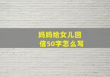 妈妈给女儿回信50字怎么写