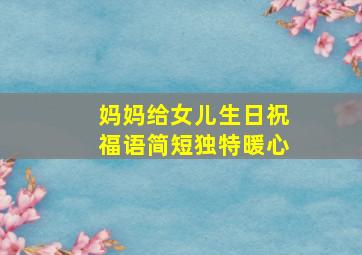 妈妈给女儿生日祝福语简短独特暖心