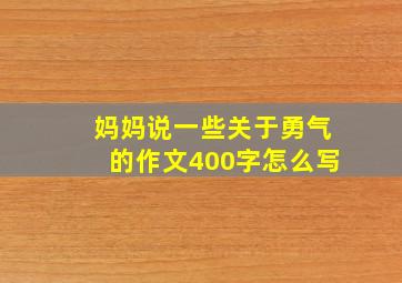 妈妈说一些关于勇气的作文400字怎么写