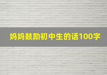 妈妈鼓励初中生的话100字