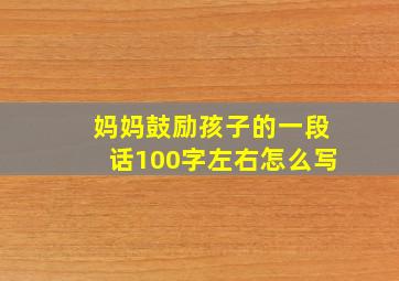 妈妈鼓励孩子的一段话100字左右怎么写