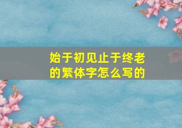 始于初见止于终老的繁体字怎么写的