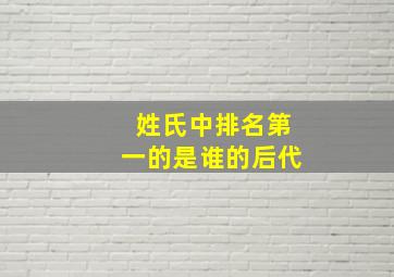 姓氏中排名第一的是谁的后代