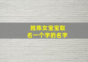 姓陈女宝宝取名一个字的名字