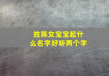 姓陈女宝宝起什么名字好听两个字