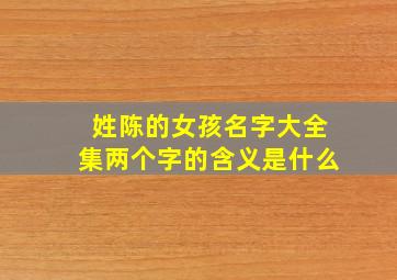 姓陈的女孩名字大全集两个字的含义是什么