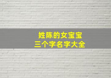 姓陈的女宝宝三个字名字大全