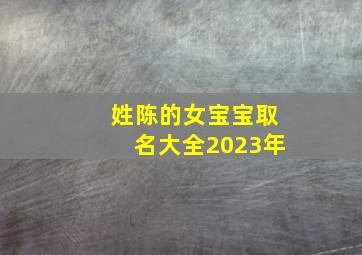 姓陈的女宝宝取名大全2023年