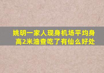 姚明一家人现身机场平均身高2米油查吃了有仙么好处