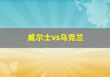 威尔士vs乌克兰