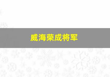 威海荣成将军