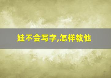 娃不会写字,怎样教他