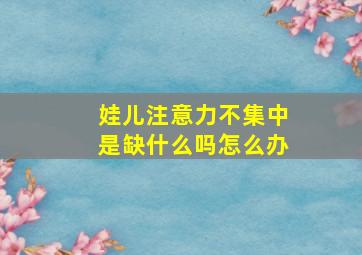 娃儿注意力不集中是缺什么吗怎么办