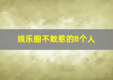 娱乐圈不敢惹的8个人