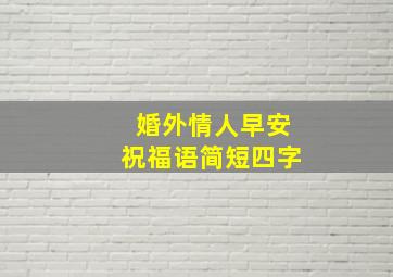 婚外情人早安祝福语简短四字