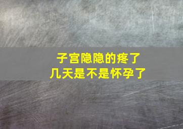 子宫隐隐的疼了几天是不是怀孕了