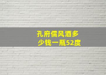 孔府儒风酒多少钱一瓶52度