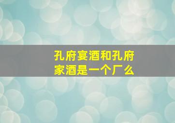 孔府宴酒和孔府家酒是一个厂么