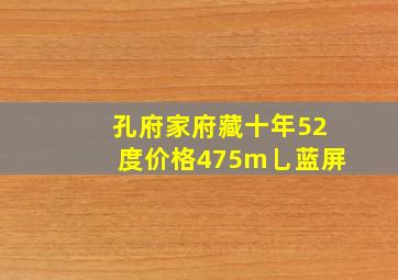 孔府家府藏十年52度价格475m乚蓝屏