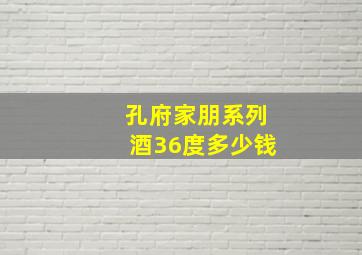 孔府家朋系列酒36度多少钱