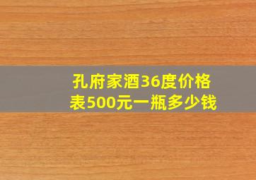 孔府家酒36度价格表500元一瓶多少钱