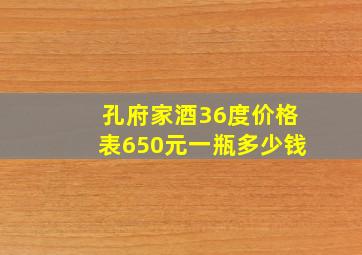 孔府家酒36度价格表650元一瓶多少钱