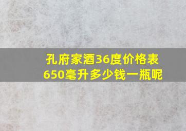 孔府家酒36度价格表650毫升多少钱一瓶呢