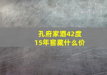 孔府家酒42度15年窖藏什么价