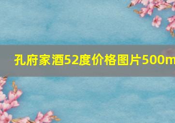 孔府家酒52度价格图片500ml