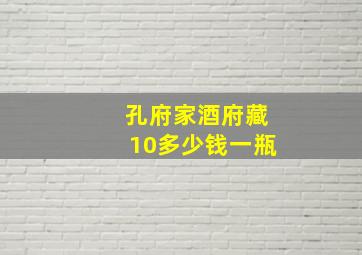 孔府家酒府藏10多少钱一瓶