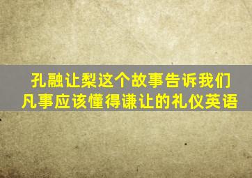 孔融让梨这个故事告诉我们凡事应该懂得谦让的礼仪英语