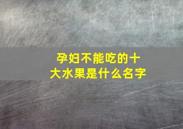 孕妇不能吃的十大水果是什么名字