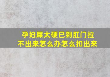 孕妇屎太硬已到肛门拉不出来怎么办怎么扣出来