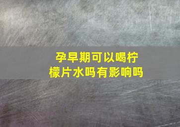 孕早期可以喝柠檬片水吗有影响吗