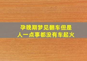 孕晚期梦见翻车但是人一点事都没有车起火