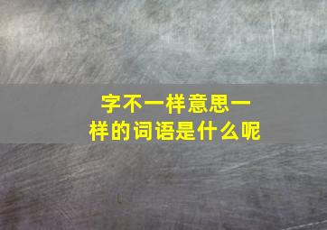 字不一样意思一样的词语是什么呢